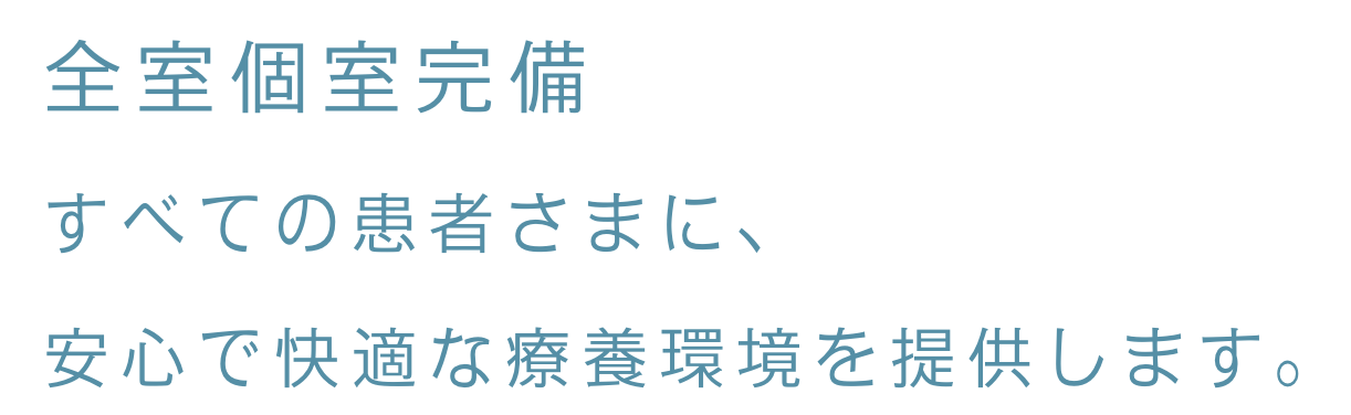 全室個室完備 すべての患者さまに、安心で快適な療養環境を提供します。