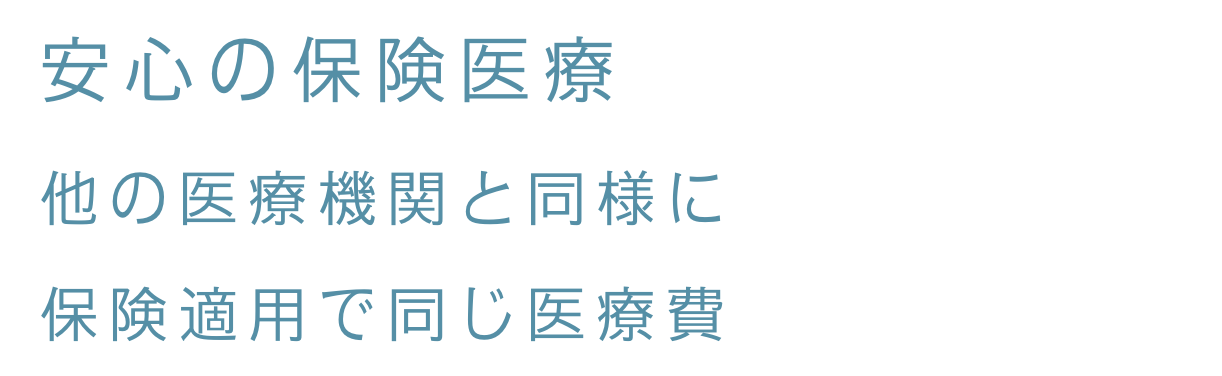 安心の保険医療 他の医療機関と同様に保険適用で同じ医療費